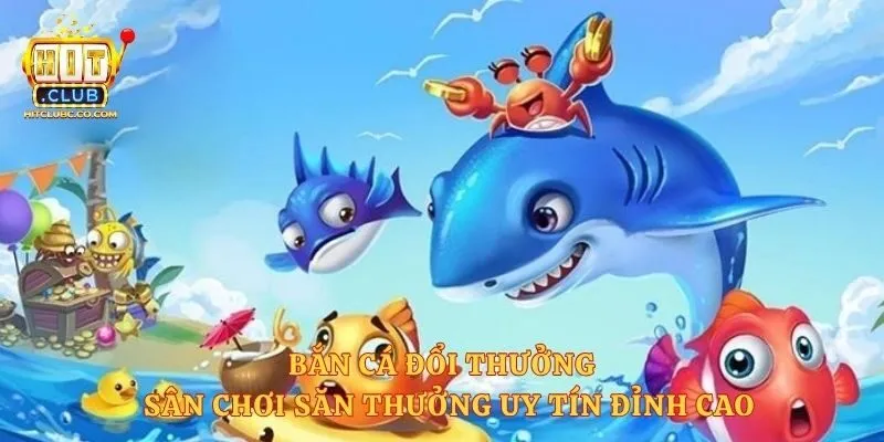Bắn Cá Đổi Thưởng - Sân Chơi Săn Thưởng Uy Tín Đỉnh Cao