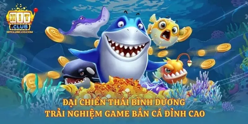 Đại Chiến Thái Bình Dương - Trải Nghiệm Game Bắn Cá Đỉnh Cao