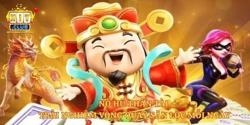 Nổ Hũ Thần Tài - Trải Nghiệm Vòng Quay Săn Lộc Mỗi Ngày 
