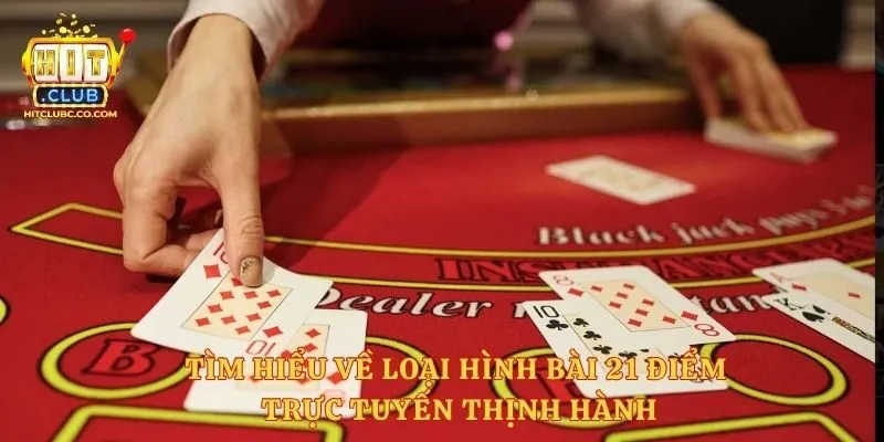 Tìm hiểu về loại hình bài 21 điểm trực tuyến thịnh hành